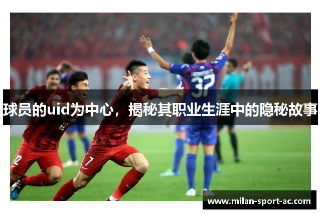 球员的uid为中心，揭秘其职业生涯中的隐秘故事