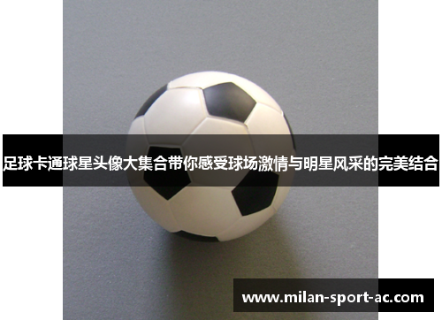 足球卡通球星头像大集合带你感受球场激情与明星风采的完美结合