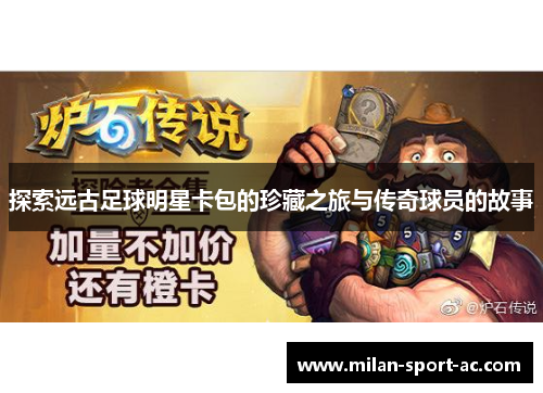 探索远古足球明星卡包的珍藏之旅与传奇球员的故事