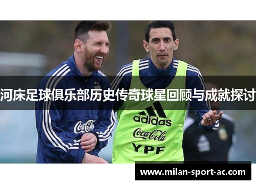 河床足球俱乐部历史传奇球星回顾与成就探讨