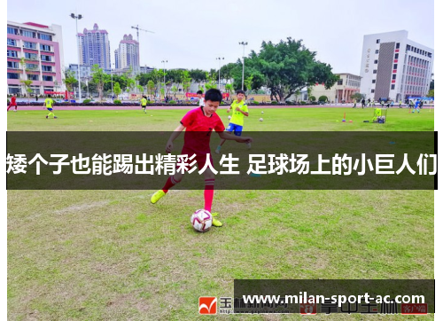 矮个子也能踢出精彩人生 足球场上的小巨人们