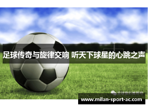 足球传奇与旋律交响 听天下球星的心跳之声