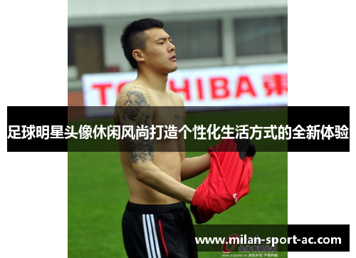 足球明星头像休闲风尚打造个性化生活方式的全新体验
