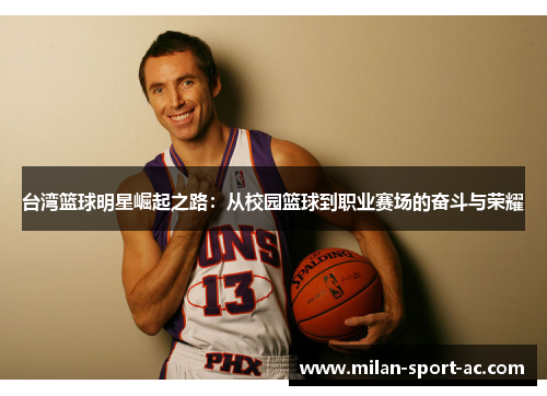 台湾篮球明星崛起之路：从校园篮球到职业赛场的奋斗与荣耀