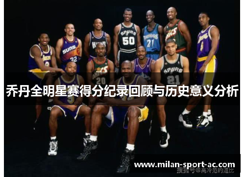 乔丹全明星赛得分纪录回顾与历史意义分析