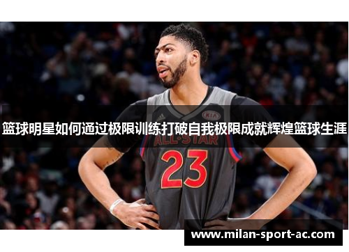 篮球明星如何通过极限训练打破自我极限成就辉煌篮球生涯