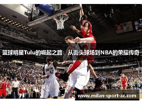 篮球明星Tulu的崛起之路：从街头球场到NBA的荣耀传奇