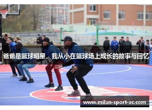 爸爸是篮球明星，我从小在篮球场上成长的故事与回忆