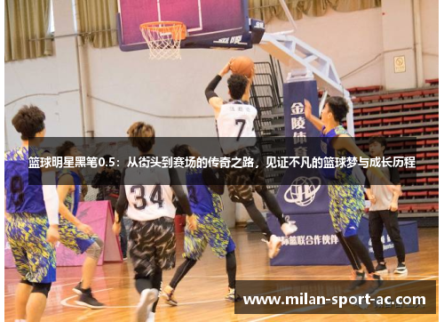 篮球明星黑笔0.5：从街头到赛场的传奇之路，见证不凡的篮球梦与成长历程