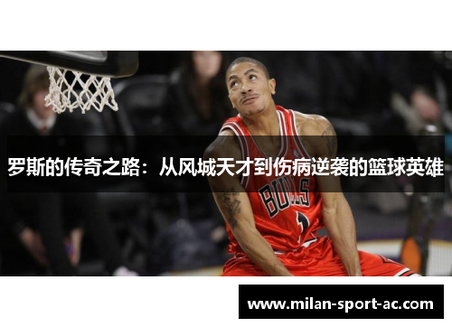 罗斯的传奇之路：从风城天才到伤病逆袭的篮球英雄